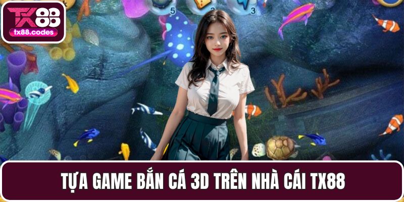 Tựa game bắn cá 3D trên nhà cái TX88